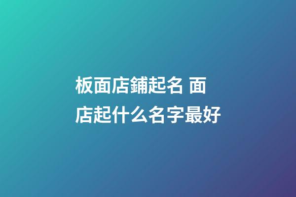 板面店鋪起名 面店起什么名字最好-第1張-店鋪起名-玄機(jī)派